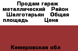 Продам гараж металлический › Район ­ Шалготарьян › Общая площадь ­ 16 › Цена ­ 19 000 - Кемеровская обл., Кемерово г. Недвижимость » Гаражи   